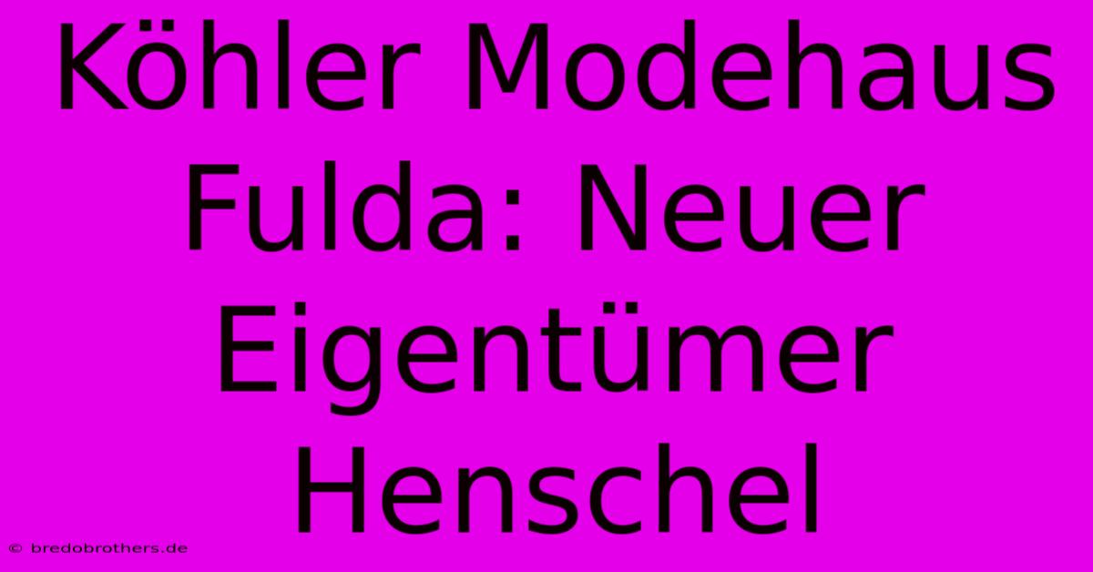 Köhler Modehaus Fulda: Neuer Eigentümer Henschel