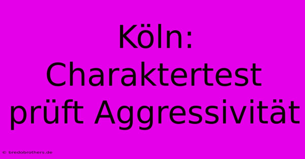 Köln: Charaktertest Prüft Aggressivität