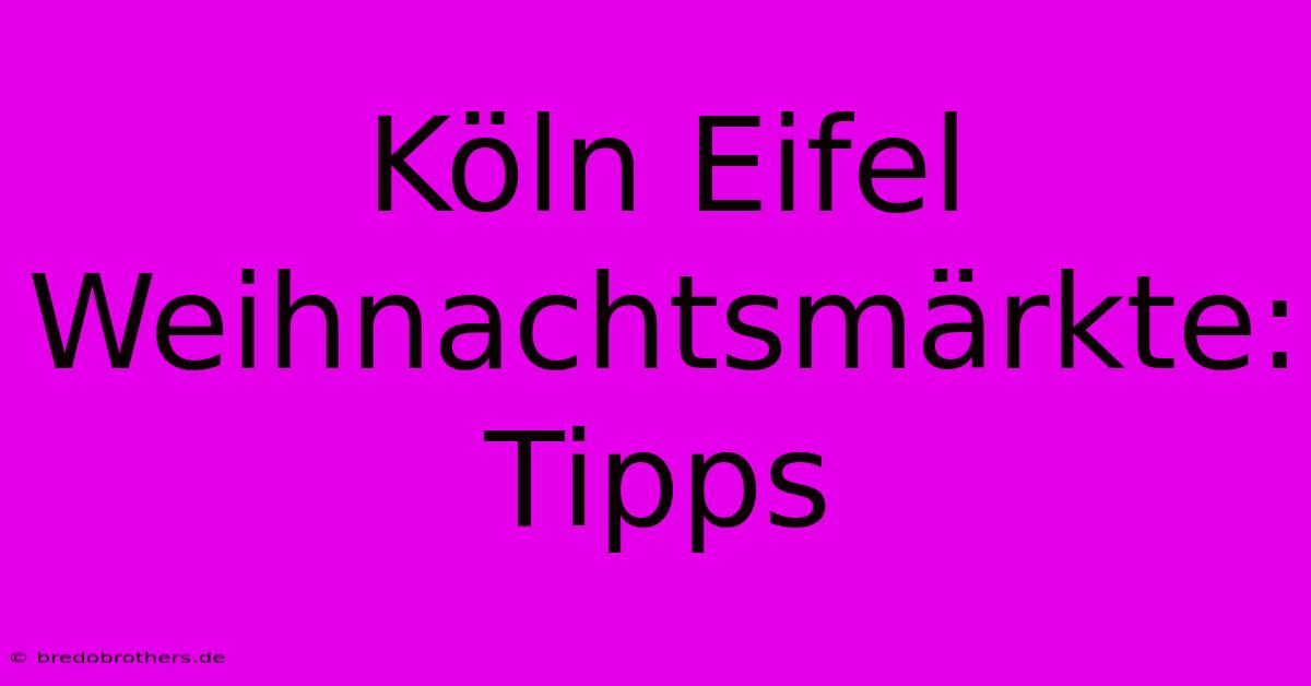 Köln Eifel Weihnachtsmärkte: Tipps