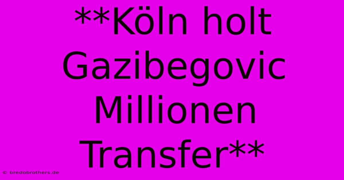 **Köln Holt Gazibegovic Millionen Transfer**