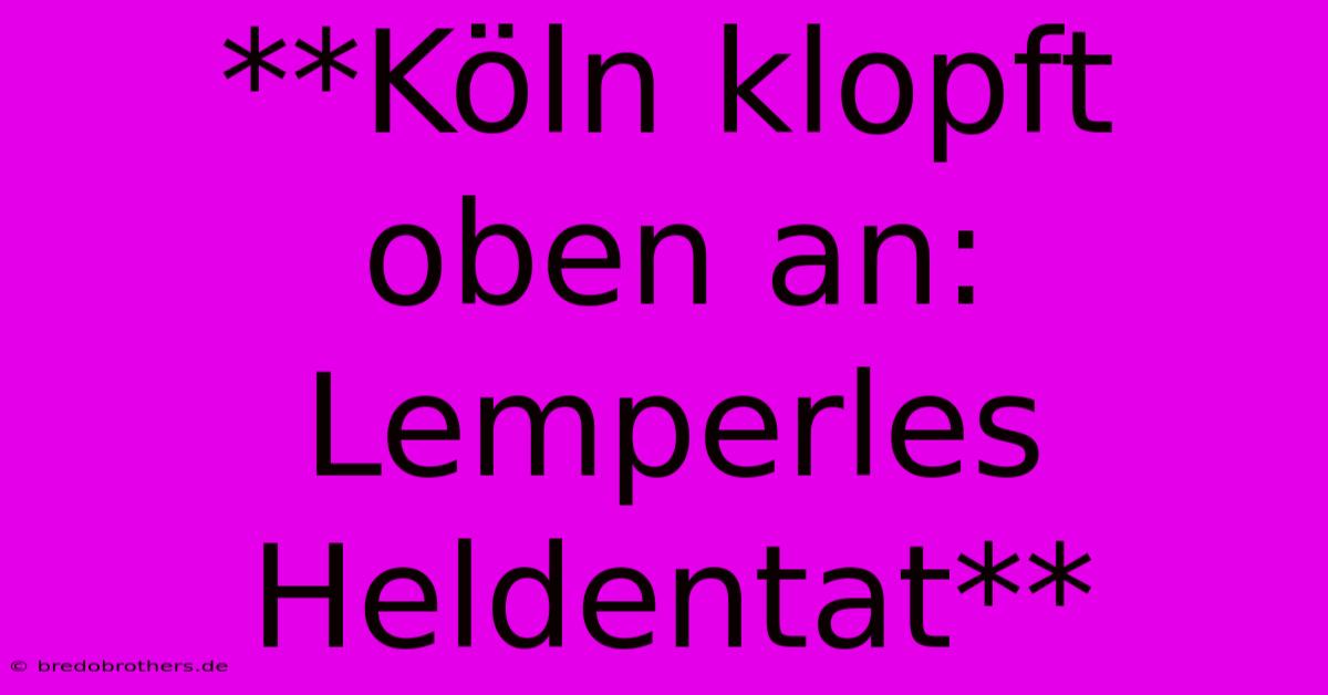 **Köln Klopft Oben An: Lemperles Heldentat**