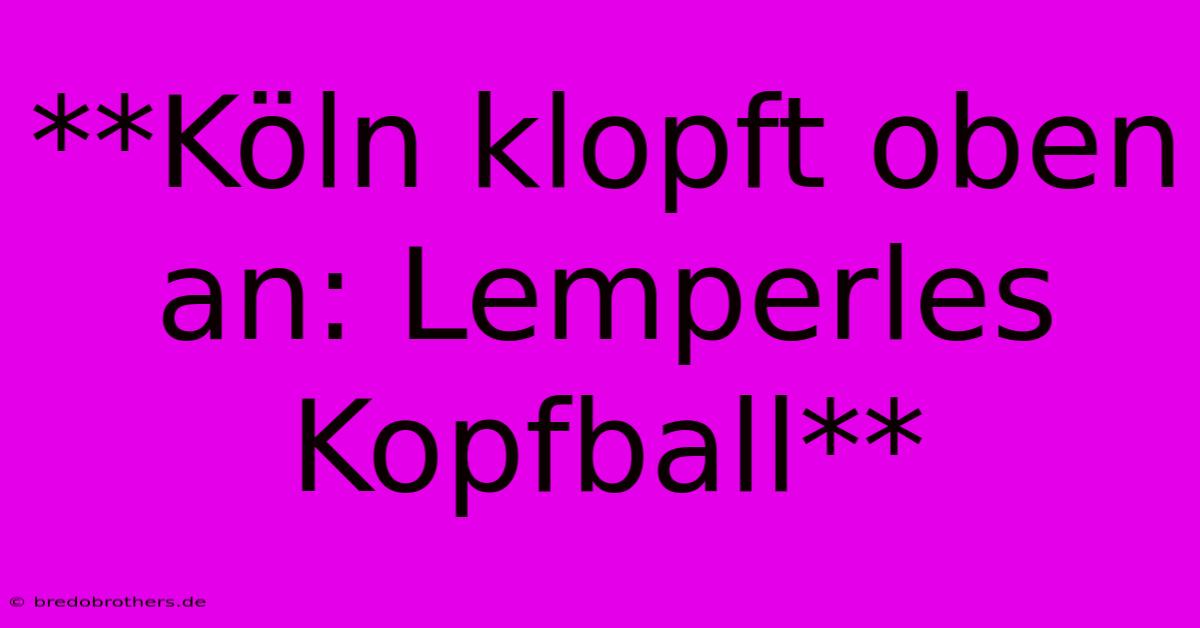 **Köln Klopft Oben An: Lemperles Kopfball**