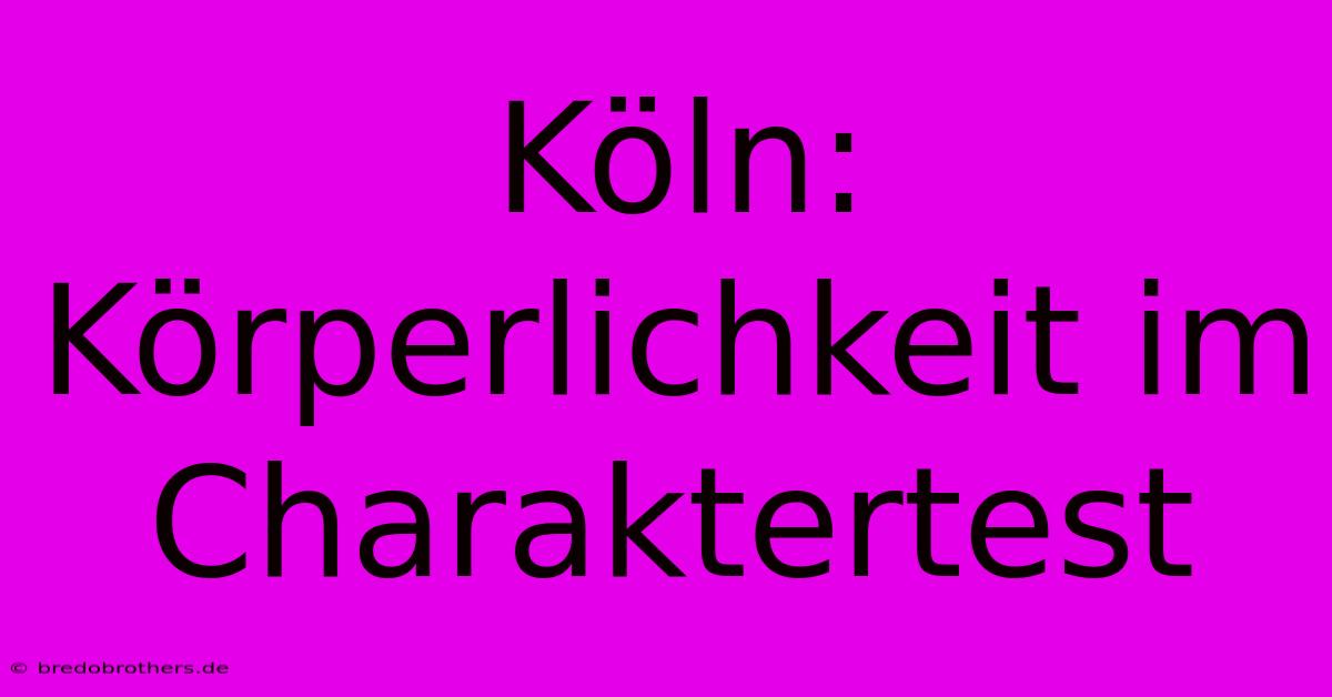 Köln: Körperlichkeit Im Charaktertest