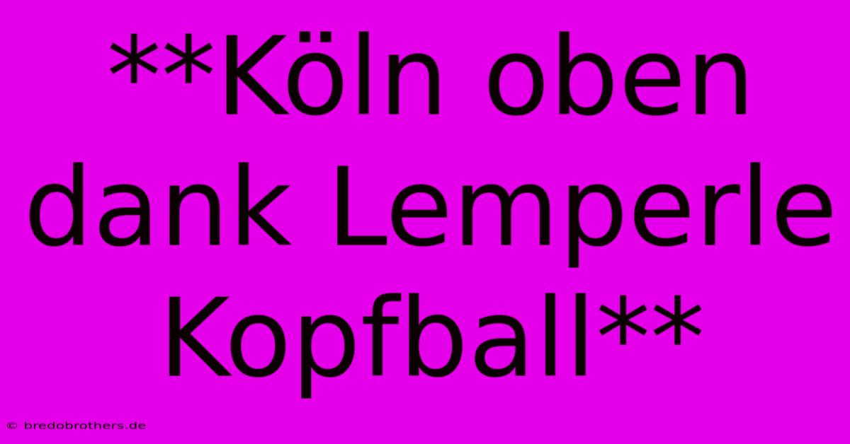 **Köln Oben Dank Lemperle Kopfball**