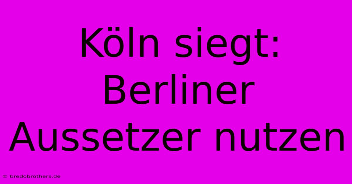 Köln Siegt: Berliner Aussetzer Nutzen