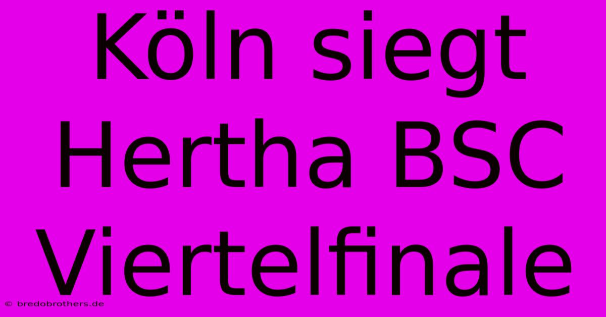 Köln Siegt Hertha BSC Viertelfinale