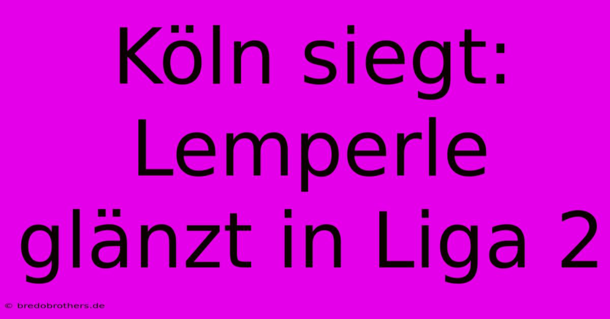 Köln Siegt: Lemperle Glänzt In Liga 2