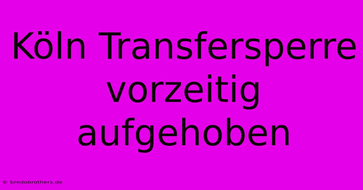 Köln Transfersperre Vorzeitig Aufgehoben