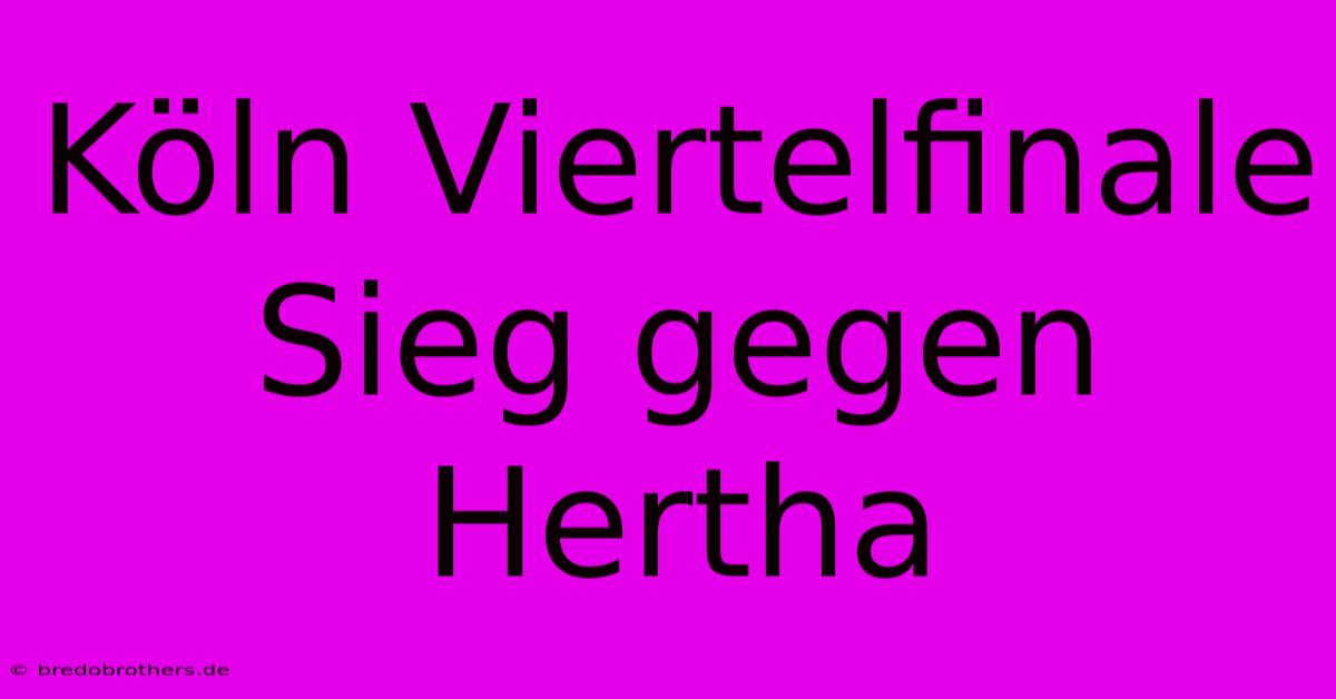 Köln Viertelfinale Sieg Gegen Hertha