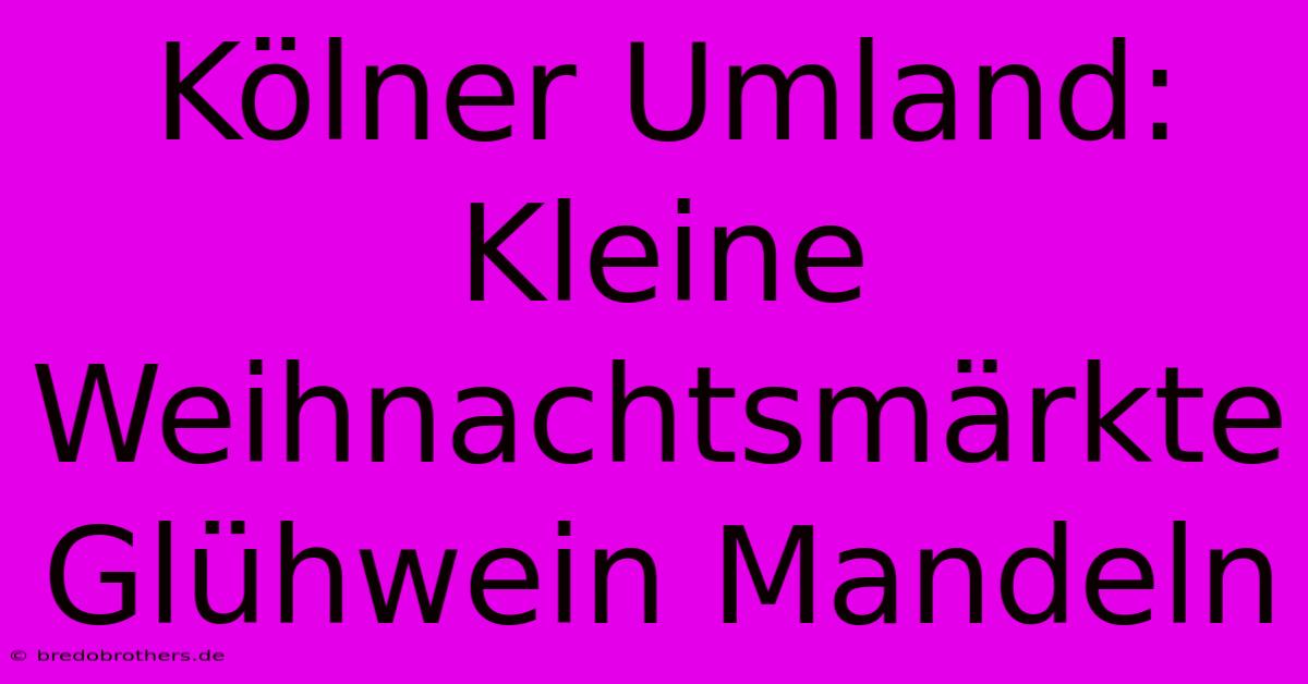 Kölner Umland: Kleine Weihnachtsmärkte Glühwein Mandeln