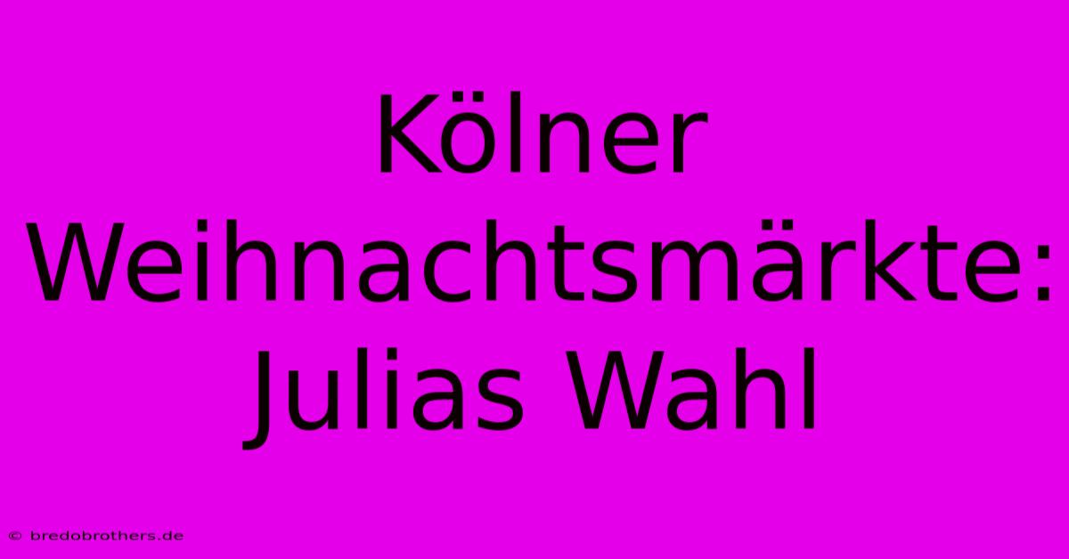 Kölner Weihnachtsmärkte: Julias Wahl