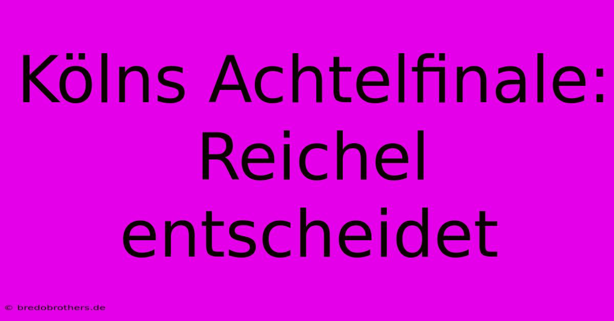 Kölns Achtelfinale: Reichel Entscheidet