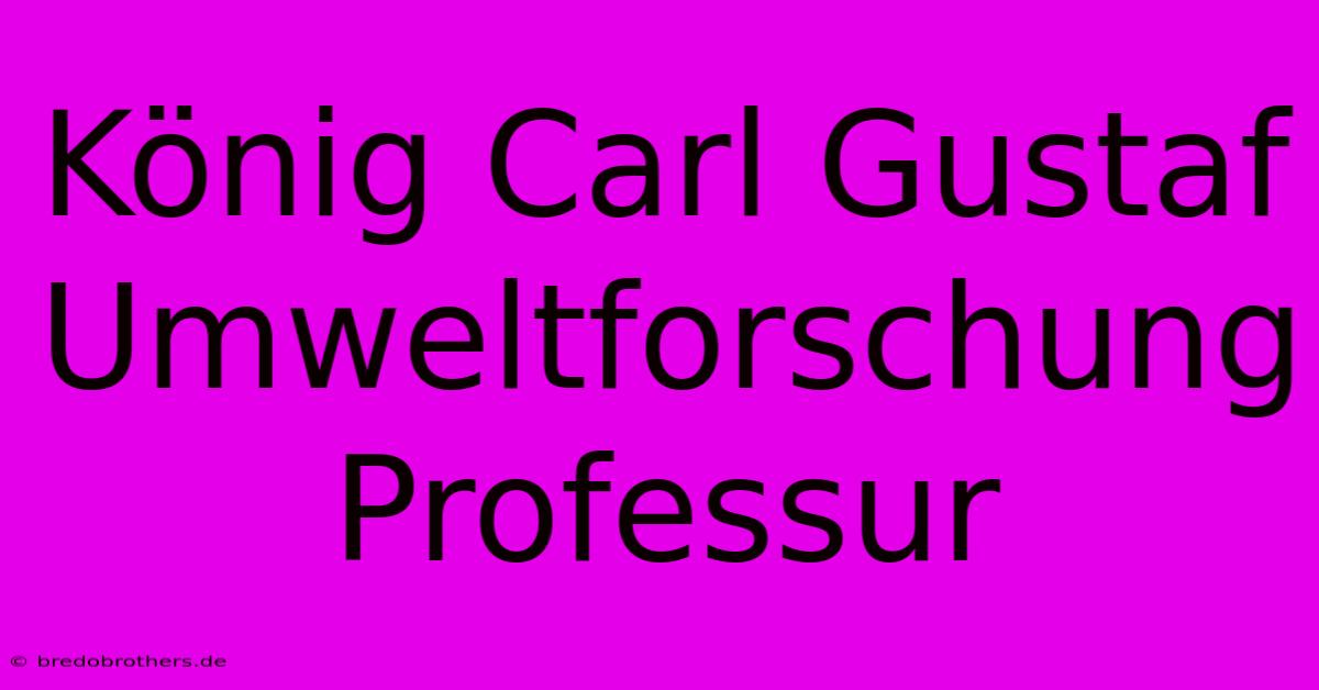 König Carl Gustaf Umweltforschung Professur