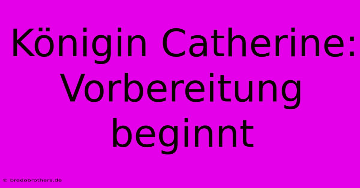 Königin Catherine: Vorbereitung Beginnt