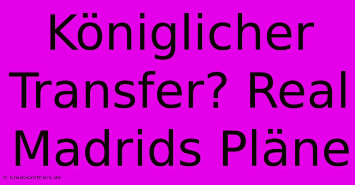 Königlicher Transfer? Real Madrids Pläne