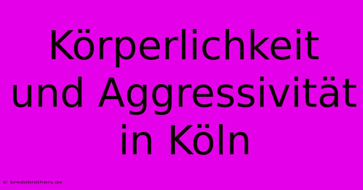 Körperlichkeit Und Aggressivität In Köln