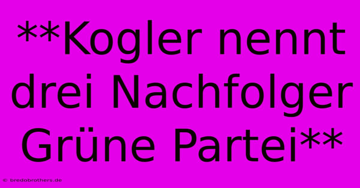 **Kogler Nennt Drei Nachfolger  Grüne Partei**