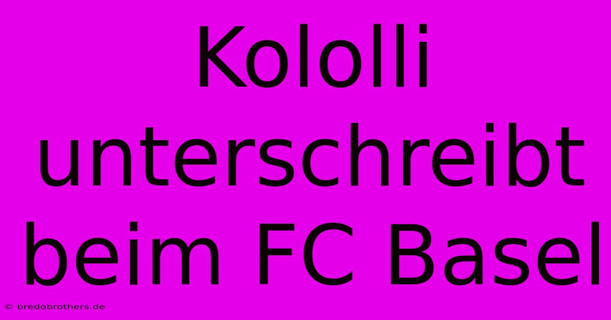 Kololli Unterschreibt Beim FC Basel