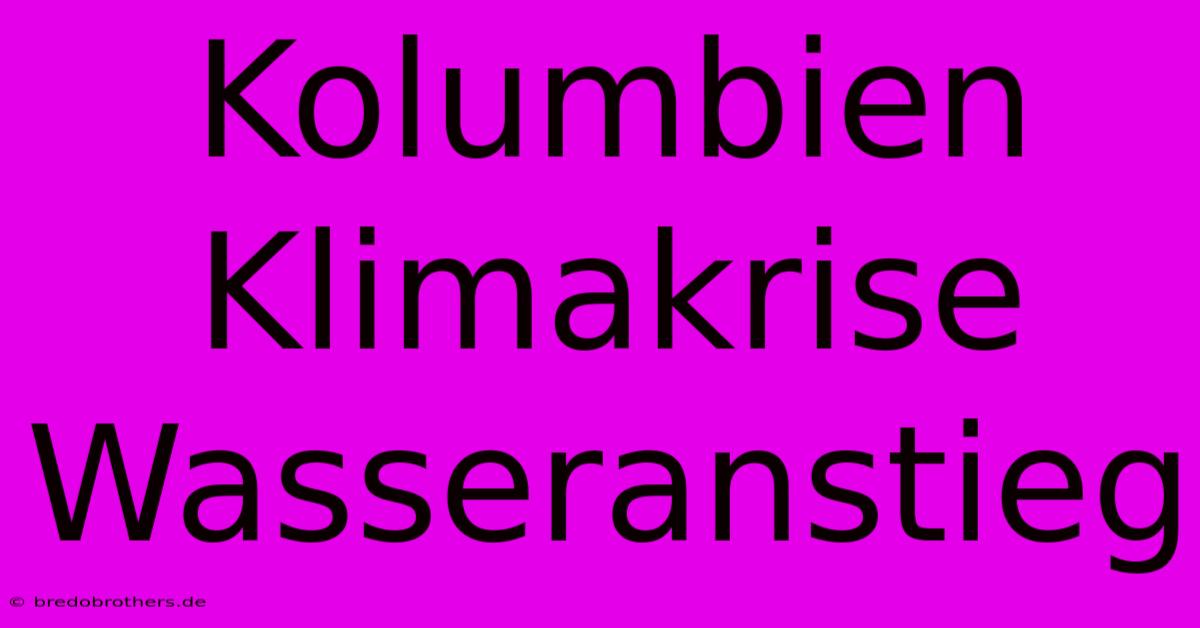 Kolumbien Klimakrise Wasseranstieg