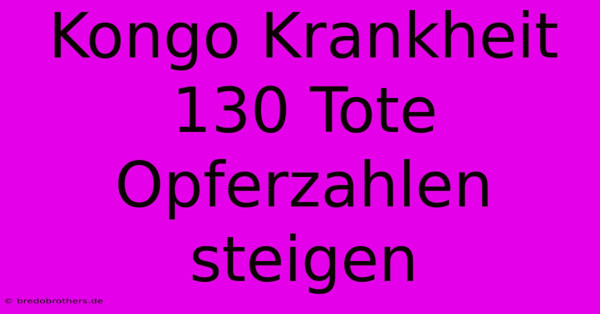 Kongo Krankheit 130 Tote Opferzahlen Steigen