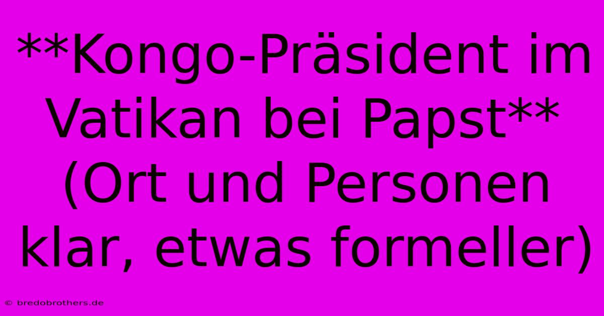 **Kongo-Präsident Im Vatikan Bei Papst** (Ort Und Personen Klar, Etwas Formeller)