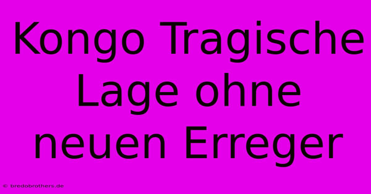 Kongo Tragische Lage Ohne Neuen Erreger