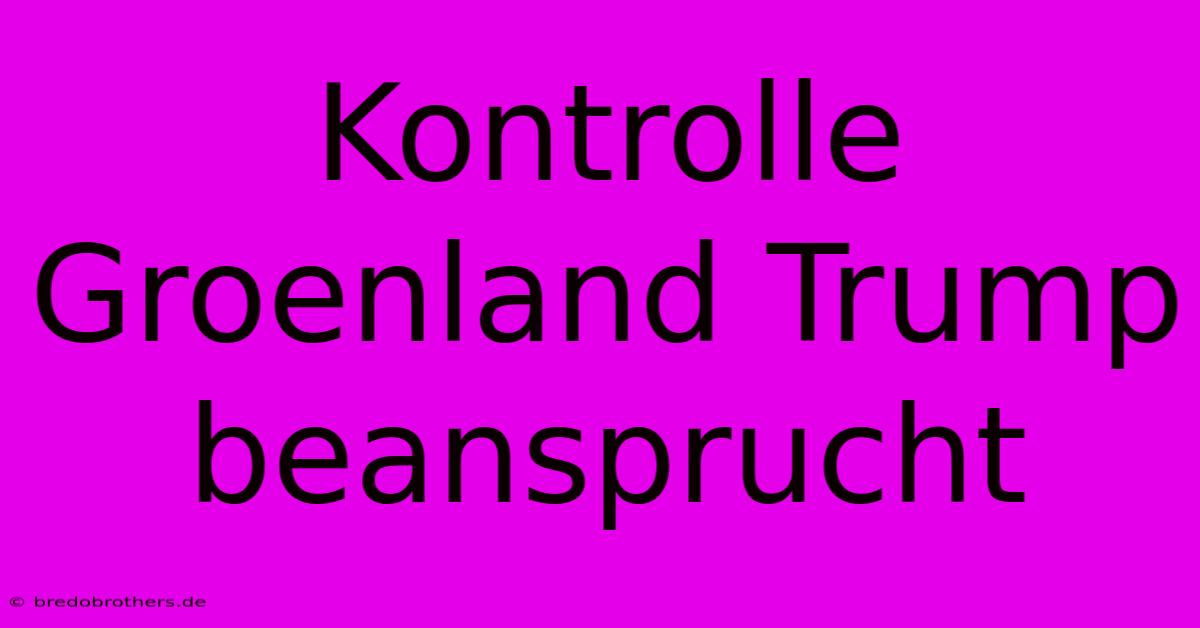 Kontrolle Groenland Trump Beansprucht