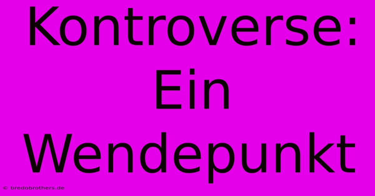 Kontroverse: Ein Wendepunkt