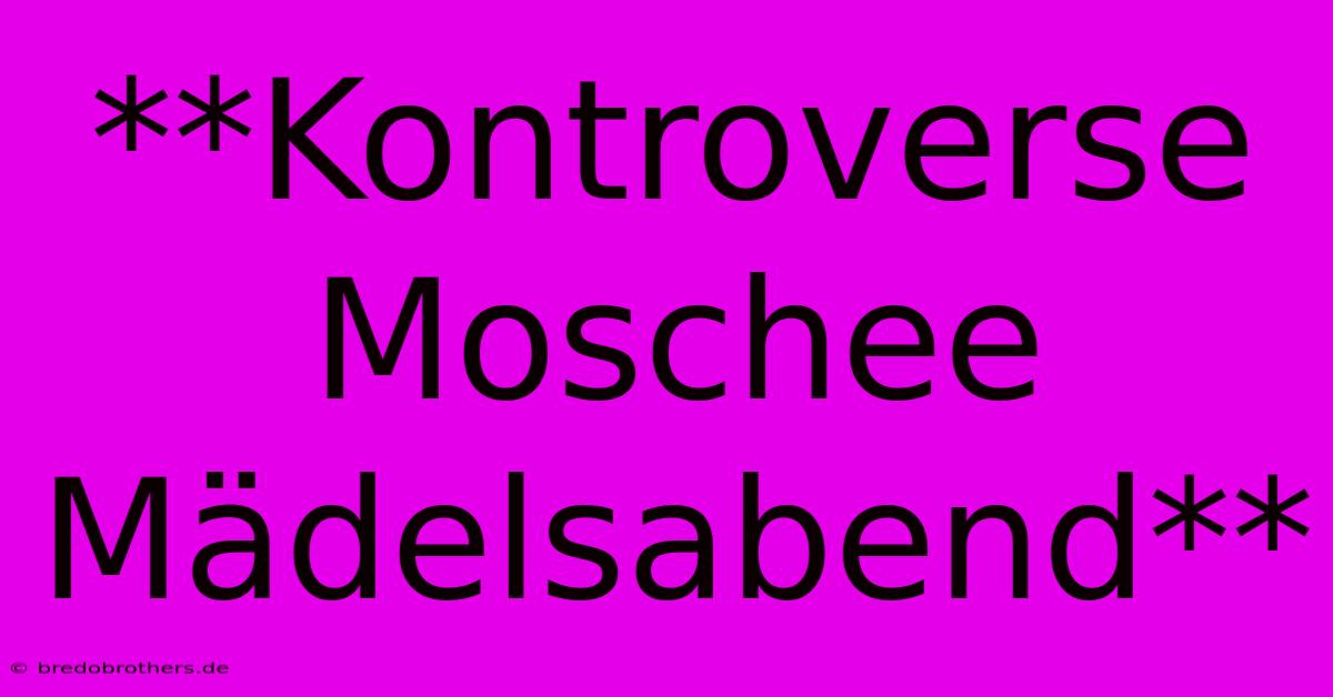 **Kontroverse Moschee Mädelsabend**