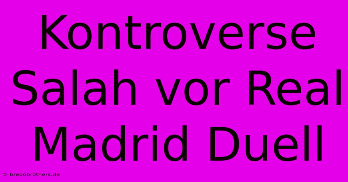 Kontroverse Salah Vor Real Madrid Duell