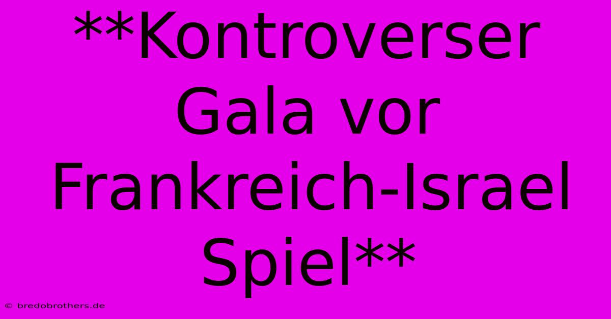 **Kontroverser Gala Vor Frankreich-Israel Spiel**