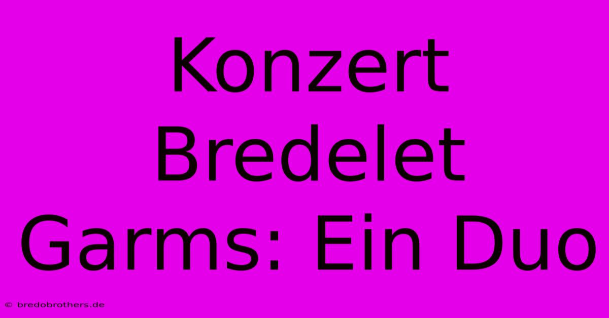 Konzert Bredelet Garms: Ein Duo