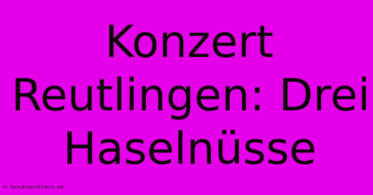 Konzert Reutlingen: Drei Haselnüsse