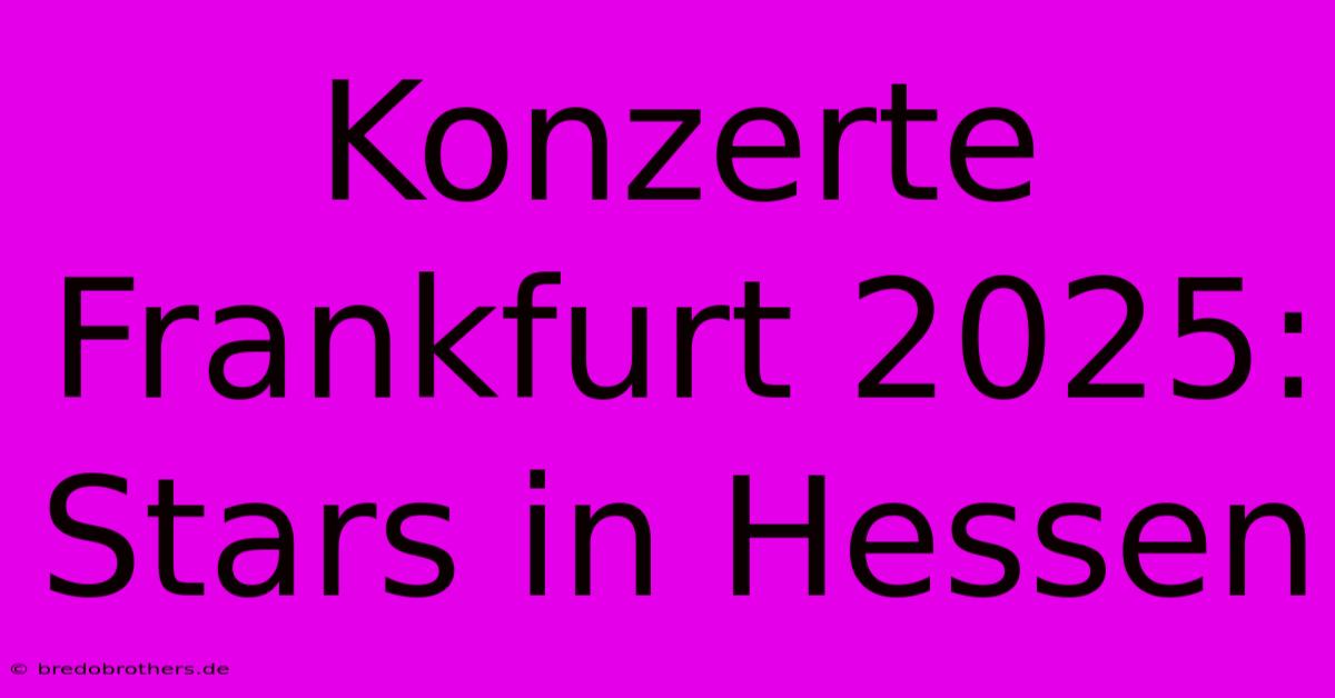 Konzerte Frankfurt 2025: Stars In Hessen