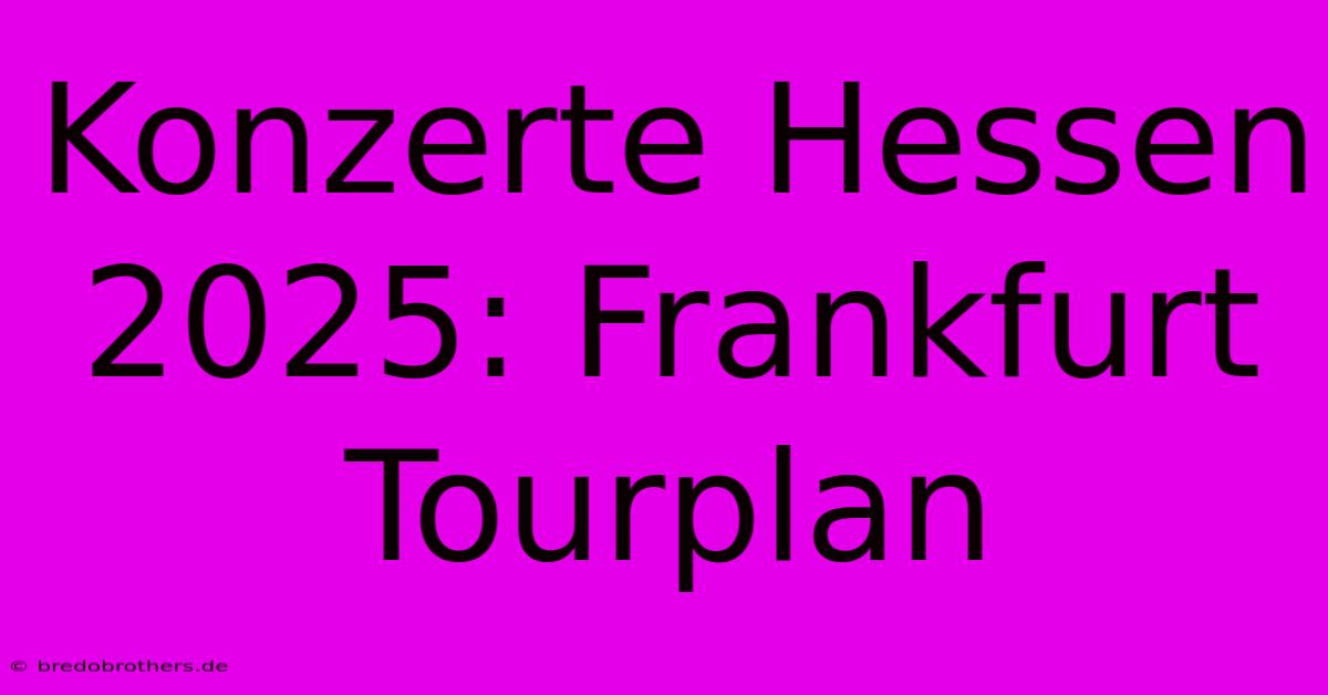 Konzerte Hessen 2025: Frankfurt Tourplan 