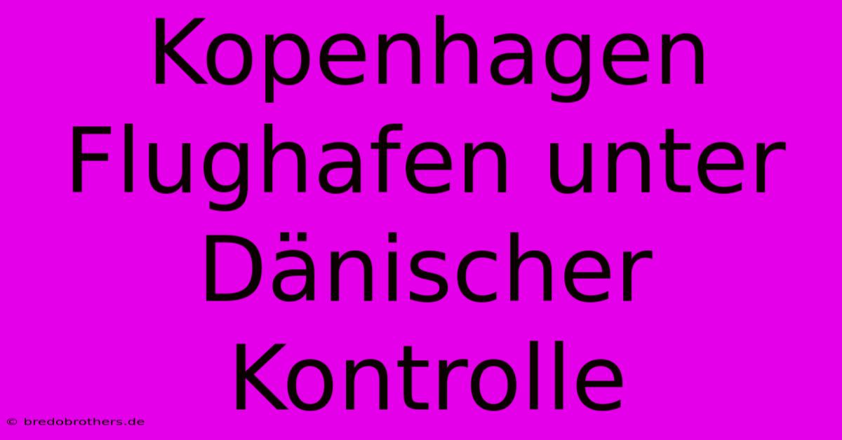 Kopenhagen Flughafen Unter Dänischer Kontrolle