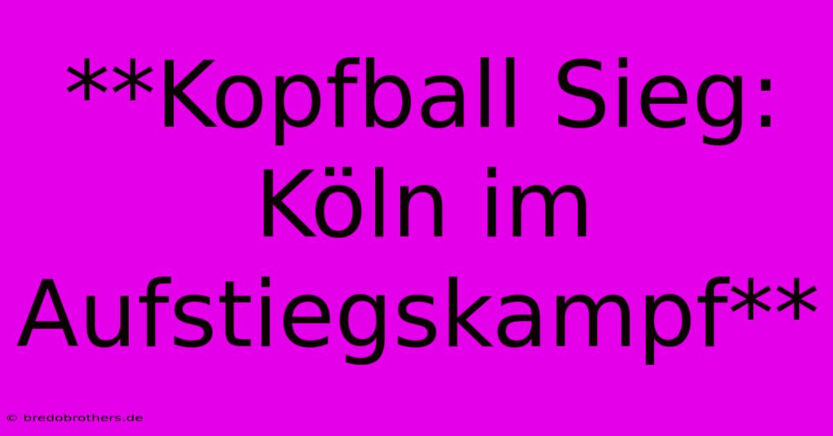 **Kopfball Sieg: Köln Im Aufstiegskampf**