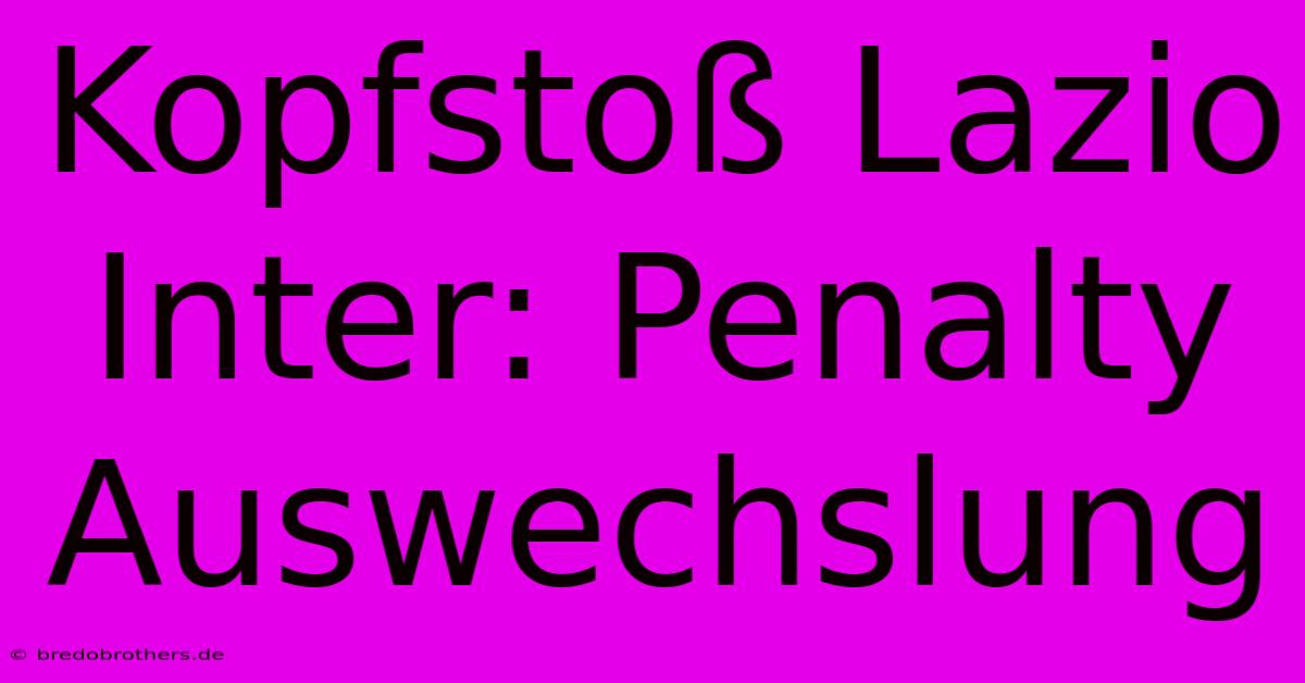 Kopfstoß Lazio Inter: Penalty Auswechslung