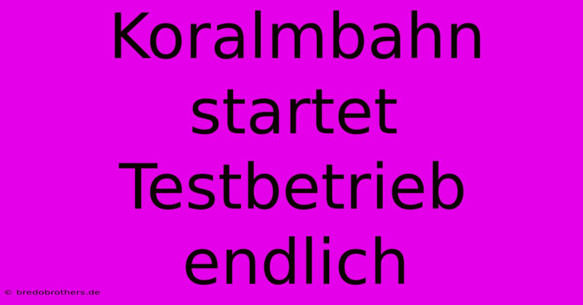 Koralmbahn Startet Testbetrieb Endlich