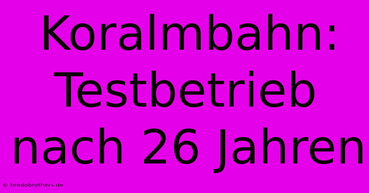 Koralmbahn: Testbetrieb Nach 26 Jahren