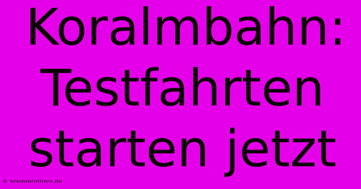 Koralmbahn: Testfahrten Starten Jetzt