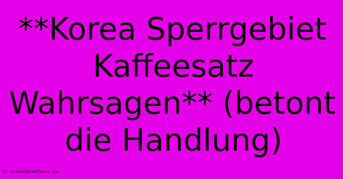 **Korea Sperrgebiet Kaffeesatz Wahrsagen** (betont Die Handlung)