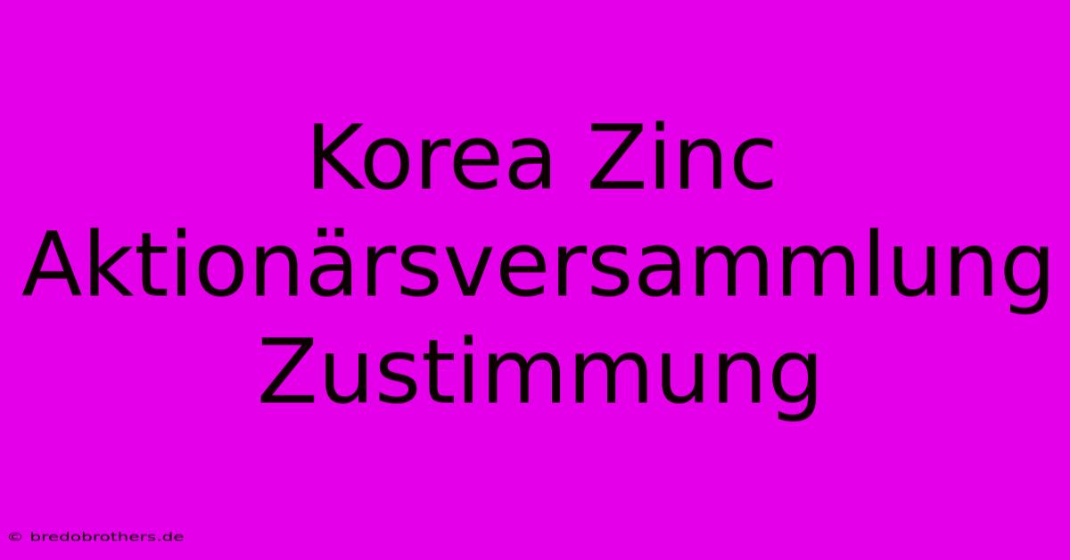 Korea Zinc Aktionärsversammlung Zustimmung