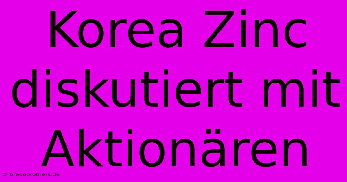 Korea Zinc Diskutiert Mit Aktionären