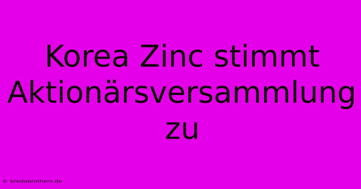 Korea Zinc Stimmt Aktionärsversammlung Zu