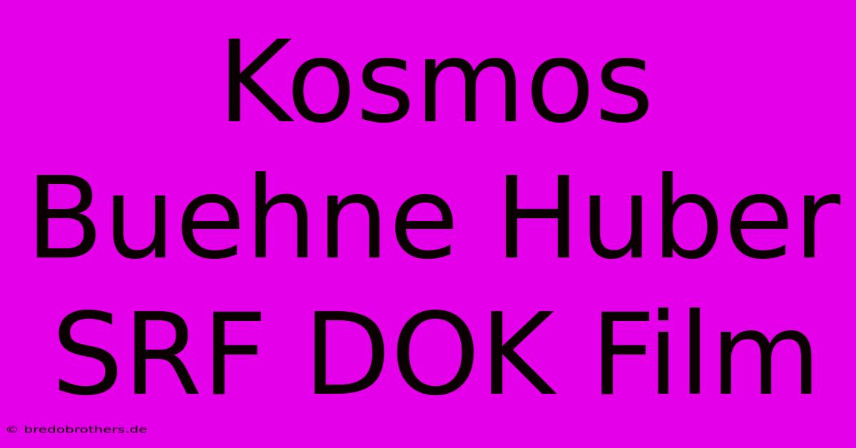 Kosmos Buehne Huber SRF DOK Film