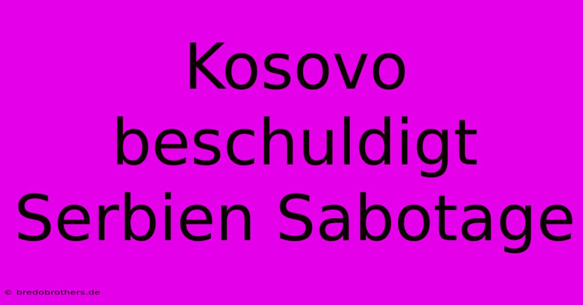 Kosovo Beschuldigt Serbien Sabotage