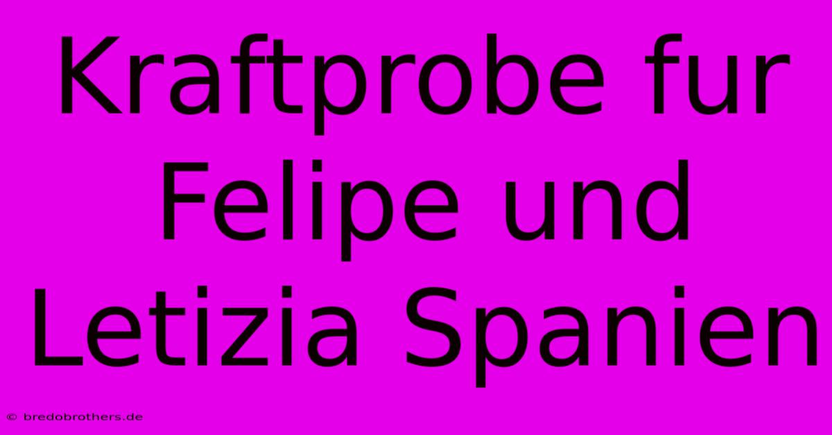 Kraftprobe Fur Felipe Und Letizia Spanien