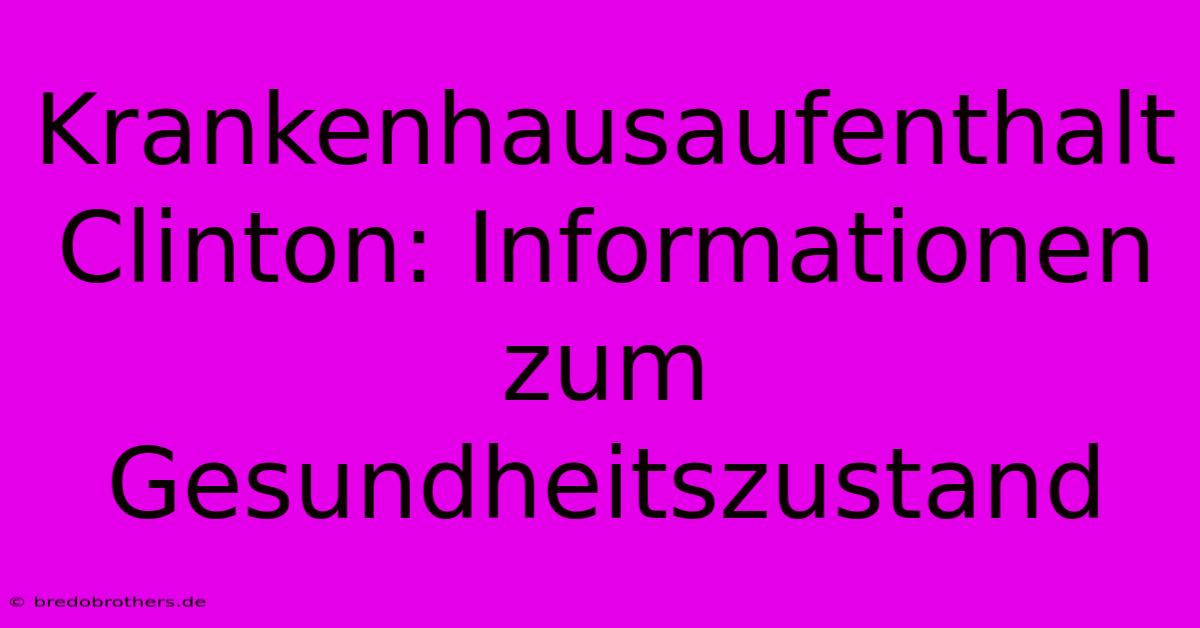 Krankenhausaufenthalt Clinton: Informationen Zum Gesundheitszustand