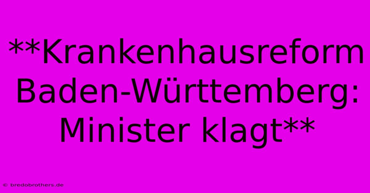 **Krankenhausreform Baden-Württemberg: Minister Klagt**